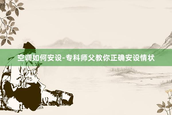 空调如何安设-专科师父教你正确安设情状