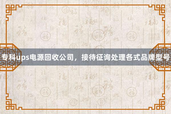 专科ups电源回收公司，接待征询处理各式品牌型号