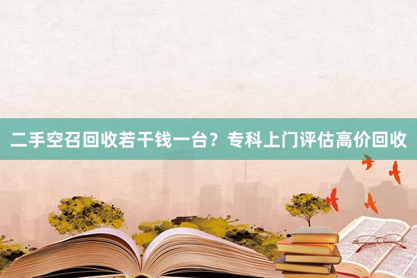二手空召回收若干钱一台？专科上门评估高价回收